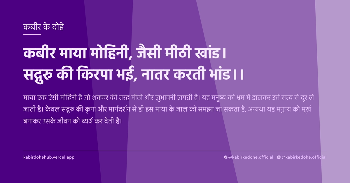 कबीर माया मोहिनी, जैसी मीठी खांड। सद्गुरु की किरपा भई, नातर करती भांड।।
