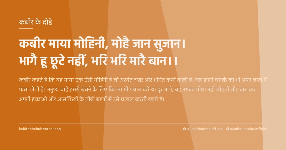 कबीर माया मोहिनी, मोहै जान सुजान। भागै हू छूटे नहीं, भरि भरि मारै बान।।