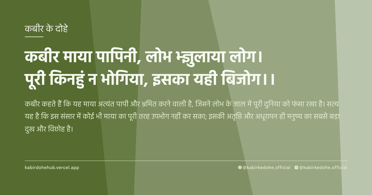 कबीर माया पापिनी, लोभ भ्‍ज्ञुलाया लोग। पूरी किनहुं न भोगिया, इसका यही बिजोग।।