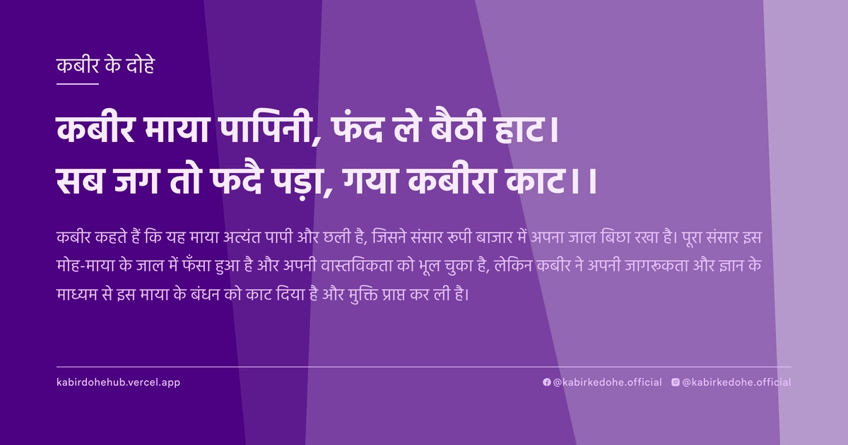 कबीर माया पापिनी, फंद ले बैठी हाट। सब जग तो फदै पड़ा, गया कबीरा काट।।