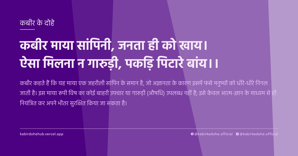 कबीर माया सांपिनी, जनता ही को खाय। ऐसा मिलना न गारुड़ी, पकड़‍ि पिटारे बांय।।