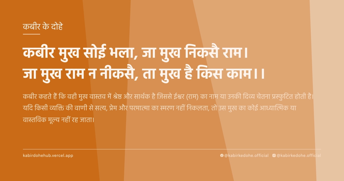 कबीर मुख सोई भला, जा मुख निकसै राम। जा मुख राम न नीकसै, ता मुख है किस काम।।