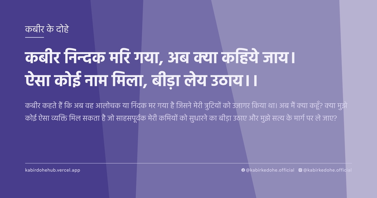 कबीर निन्‍दक मरि गया, अब क्‍या कहिये जाय। ऐसा कोई नाम मिला, बीड़ा लेय उठाय।।