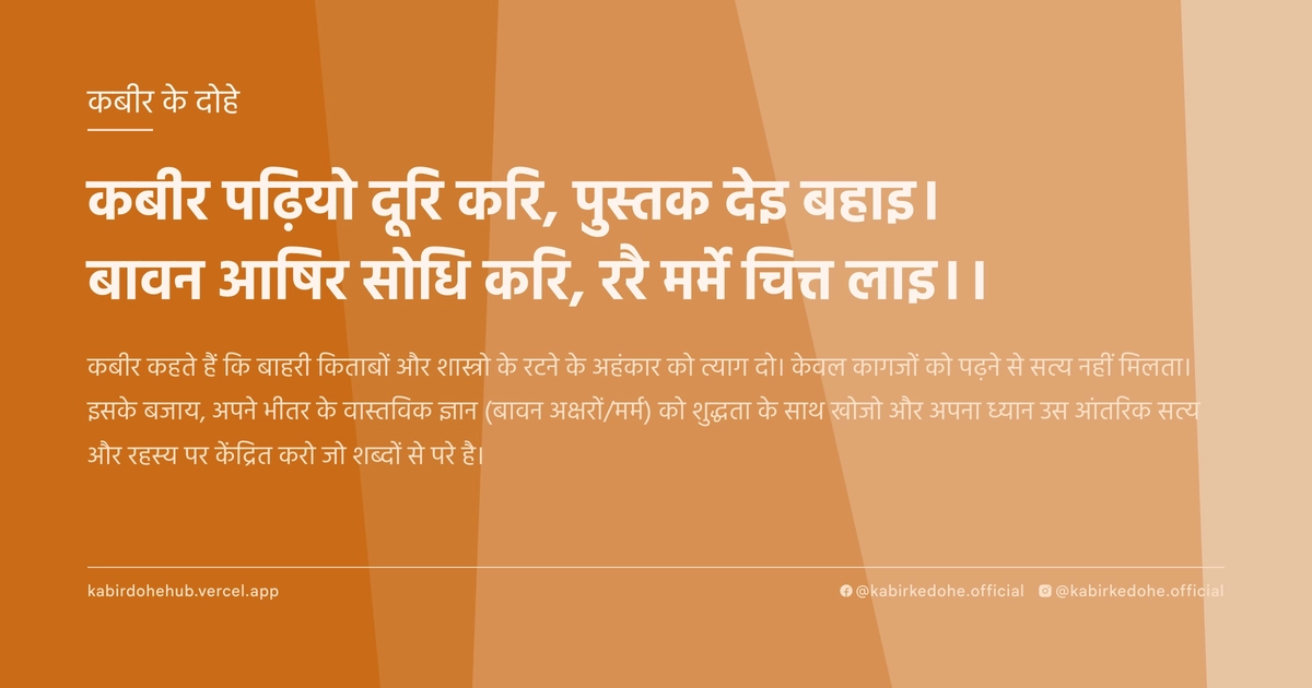 कबीर पढ़ियो दूरि करि, पुस्तक देइ बहाइ। बावन आषिर सोधि करि, ररै मर्मे चित्त लाइ।।