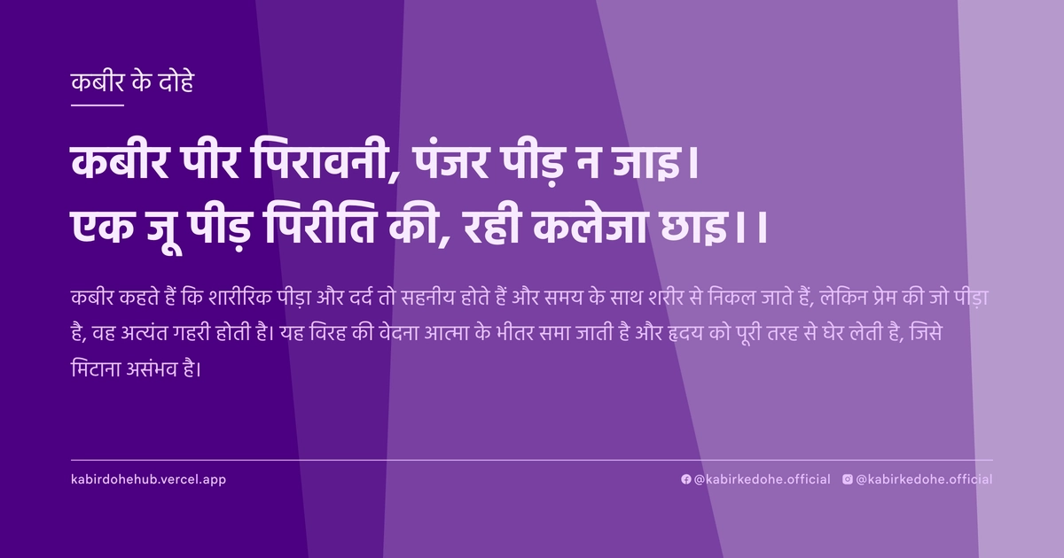 कबीर पीर पिरावनी, पंजर पीड़ न जाइ। एक जू पीड़ पिरीति की, रही कलेजा छाइ।।