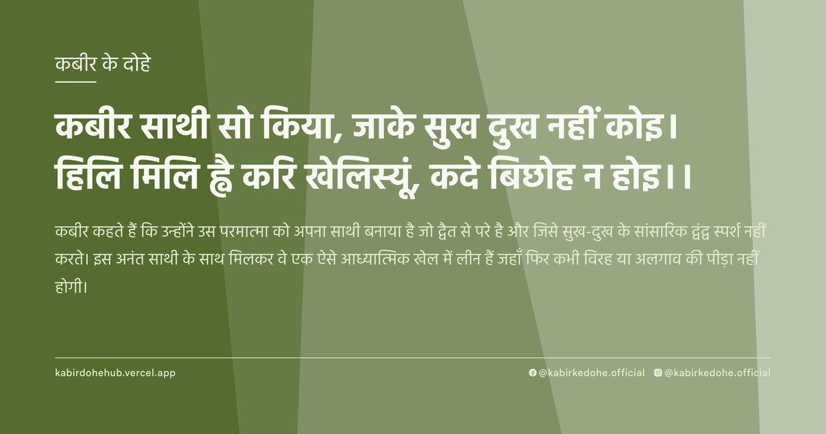 कबीर साथी सो किया, जाके सुख दुख नहीं कोइ। हिलि मिलि ह्वै करि खेलिस्यूं, कदे बिछोह न होइ।।