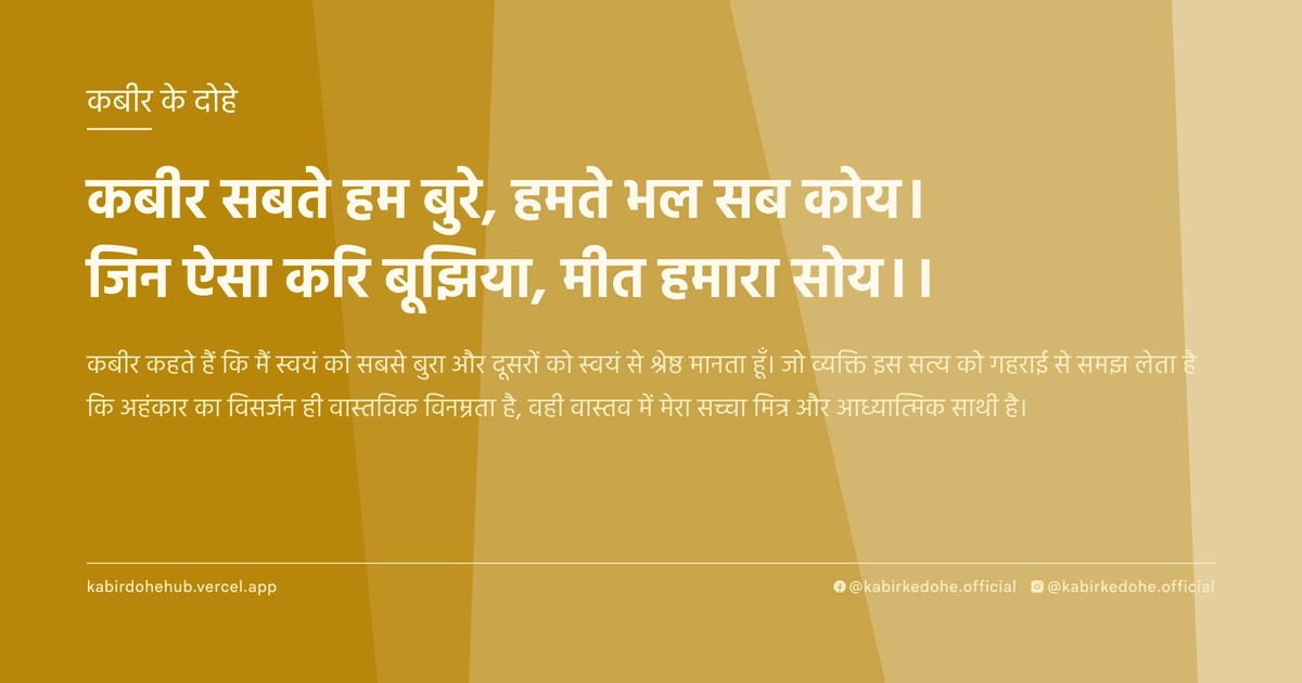 कबीर सबते हम बुरे, हमते भल सब कोय। जिन ऐसा करि बूझिया, मीत हमारा सोय।।