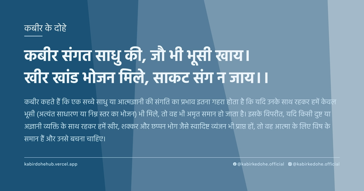कबीर संगत साधु की, जौ भी भूसी खाय। खीर खांड भोजन मिले, साकट संग न जाय।।