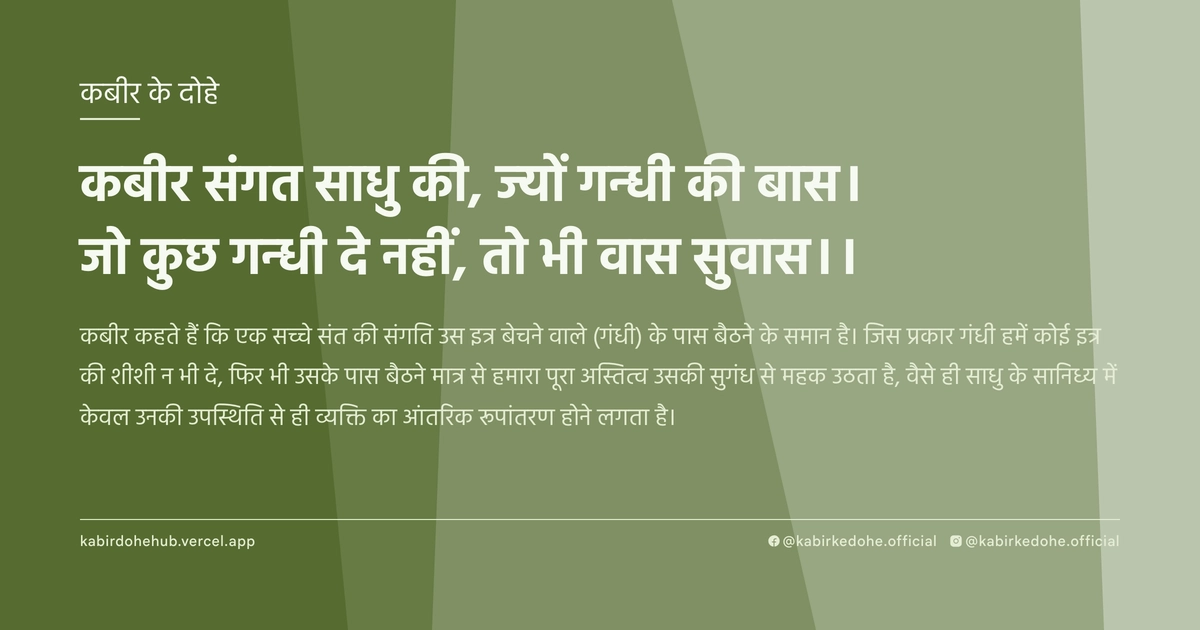 कबीर संगत साधु की, ज्‍यों गन्‍धी की बास। जो कुछ गन्‍धी दे नहीं, तो भी वास सुवास।।