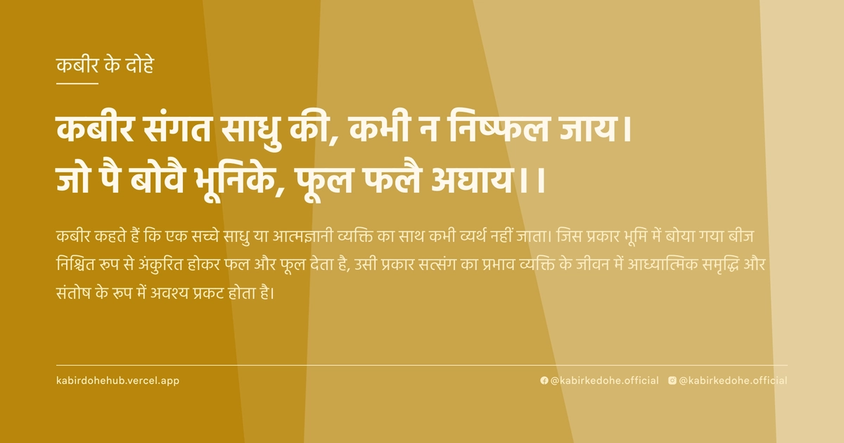 कबीर संगत साधु की, कभी न निष्‍फल जाय। जो पै बोवै भूनिके, फूल फलै अघाय।।