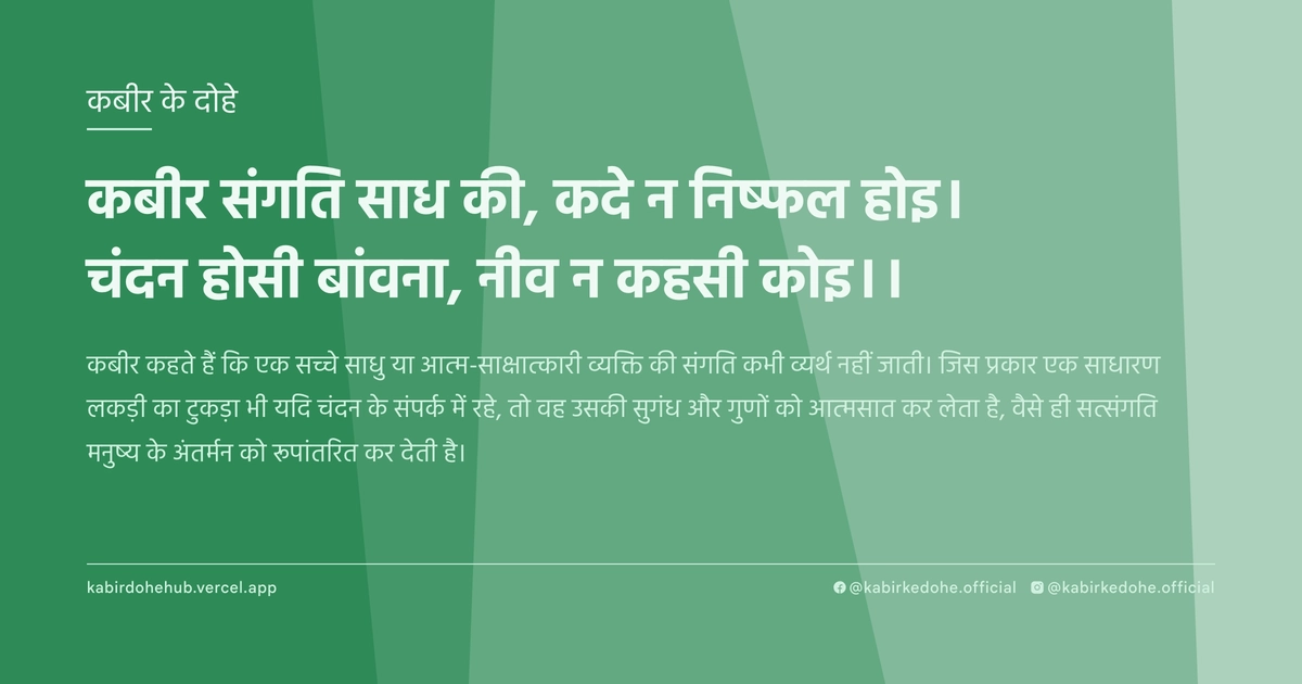 कबीर संगति साध की, कदे न निष्‍फल होइ। चंदन होसी बांवना, नीव न कहसी कोइ।।