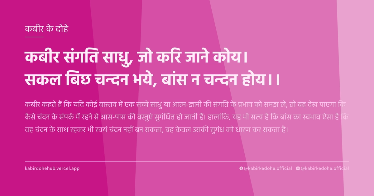 कबीर संगति साधु, जो करि जाने कोय। सकल बिछ चन्‍दन भये, बांस न चन्‍दन होय।।