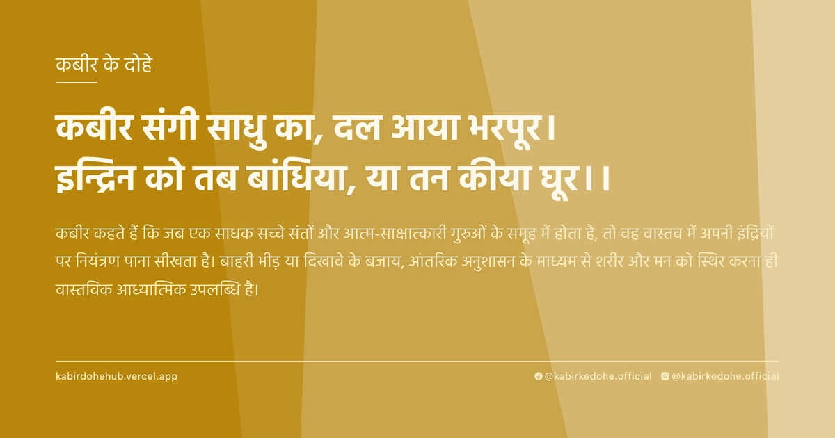 कबीर संगी साधु का, दल आया भरपूर। इन्द्रिन को तब बांधिया, या तन कीया घूर।।