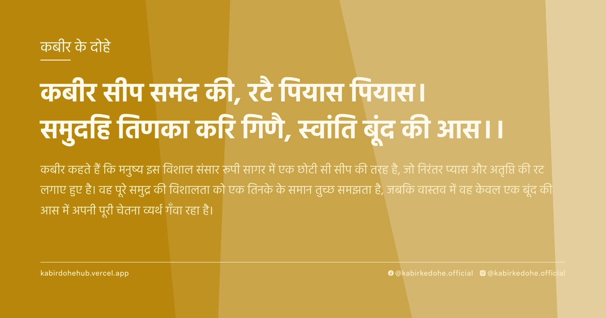 कबीर सीप समंद की, रटै पियास पियास। समुदहि तिणका करि गिणै, स्‍वांति बूंद की आस।।