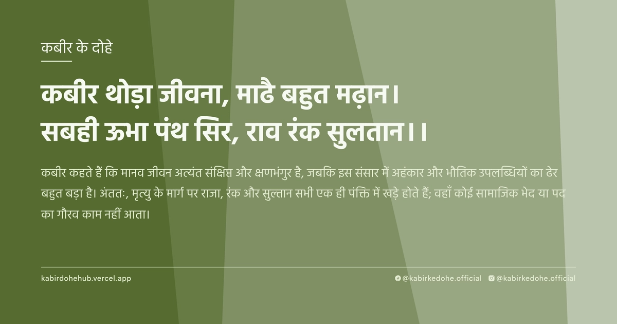 कबीर थोड़ा जीवना, माढै बहुत मढ़ान। सबही ऊभा पंथ सिर, राव रंक सुलतान।।