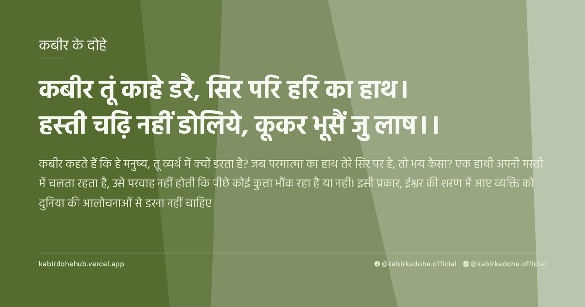 कबीर तूं काहे डरै, सिर परि हरि का हाथ। हस्ती चढ़ि नहीं डोलिये, कूकर भूसैं जु लाष।।
