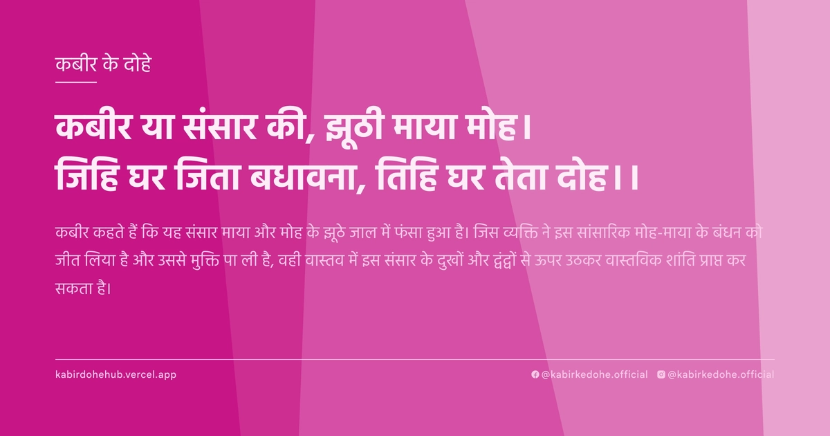 कबीर या संसार की, झूठी माया मोह। जिहि घर जिता बधावना, तिहि घर तेता दोह।।