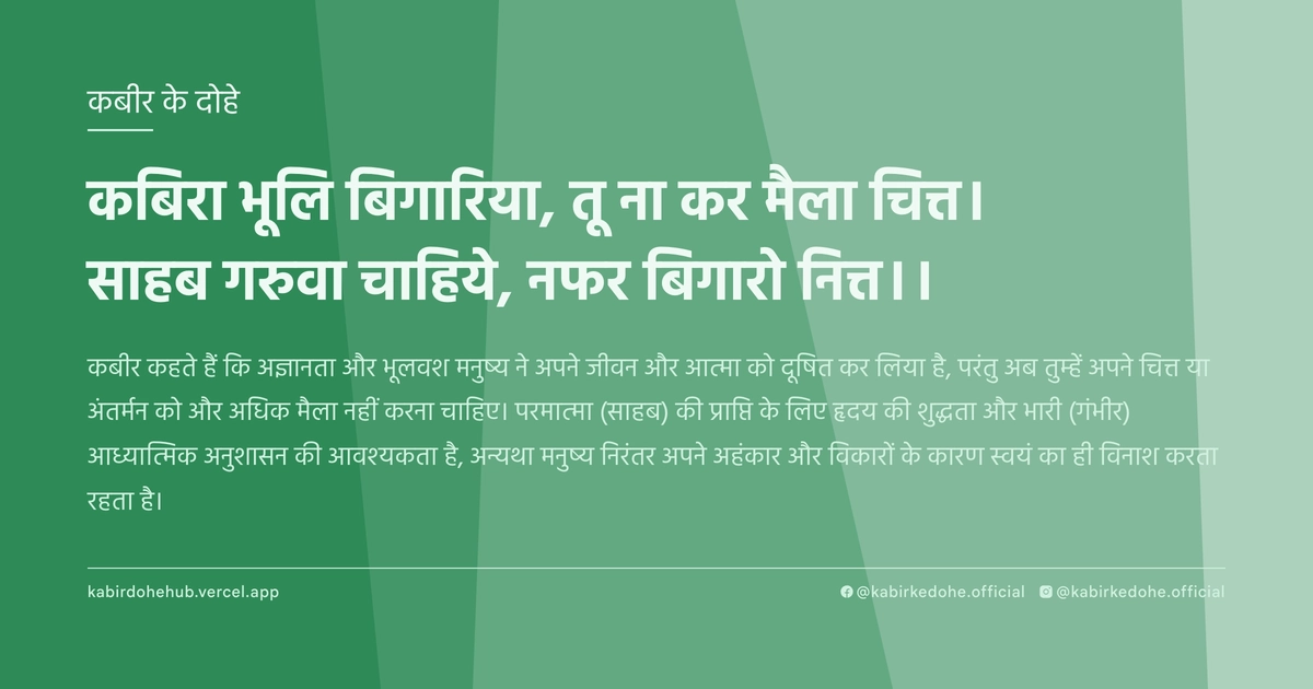 कबिरा भूलि बिगारिया, तू ना कर मैला चित्त। साहब गरुवा चाहिये, नफर बिगारो नित्त।।