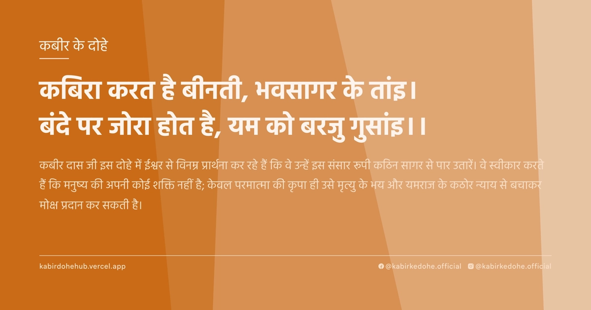 कबिरा करत है बीनती, भवसागर के तांइ। बंदे पर जोरा होत है, यम को बरजु गुसांइ।।