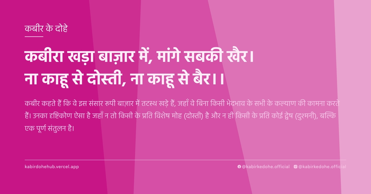 कबीरा खड़ा बाज़ार में, मांगे सबकी खैर। ना काहू से दोस्ती, ना काहू से बैर।।