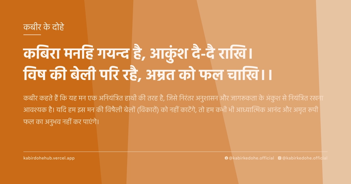 कबिरा मनहि गयन्द है, आकुंश दै-दै राखि। विष की बेली परि रहै, अम्रत को फल चाखि।।