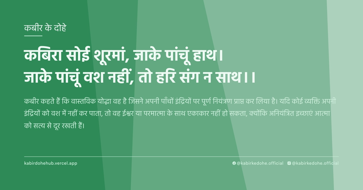 कबिरा सोई शूरमां, जाके पांचूं हाथ। जाके पांचूं वश नहीं, तो हरि संग न साथ।।
