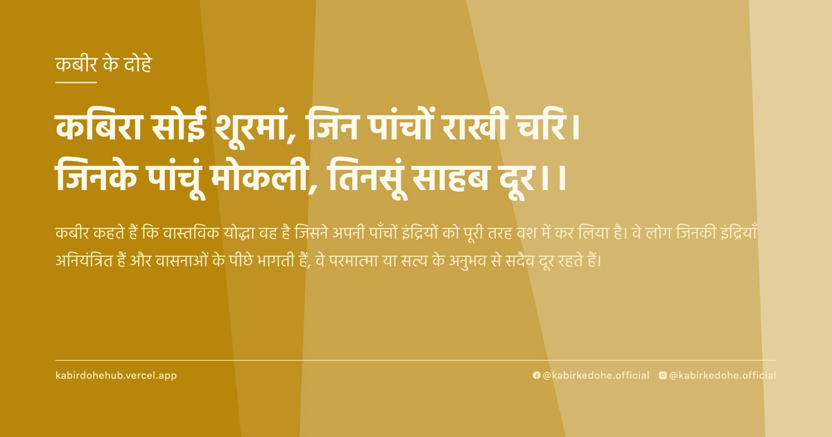 कब‍िरा सोई शूरमां, जिन पांचों राखी चरि। जिनके पांचूं मोकली, तिनसूं साहब दूर।।