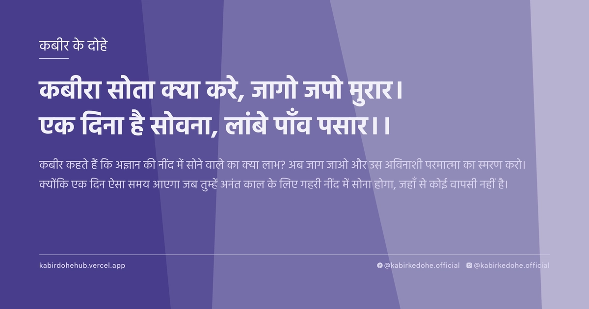 कबीरा सोता क्या करे, जागो जपो मुरार। एक दिना है सोवना, लांबे पाँव पसार।।