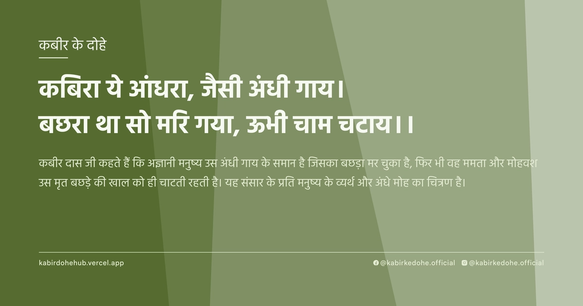 कबिरा ये आंधरा, जैसी अंधी गाय। बछरा था सो मरि गया, ऊभी चाम चटाय।।