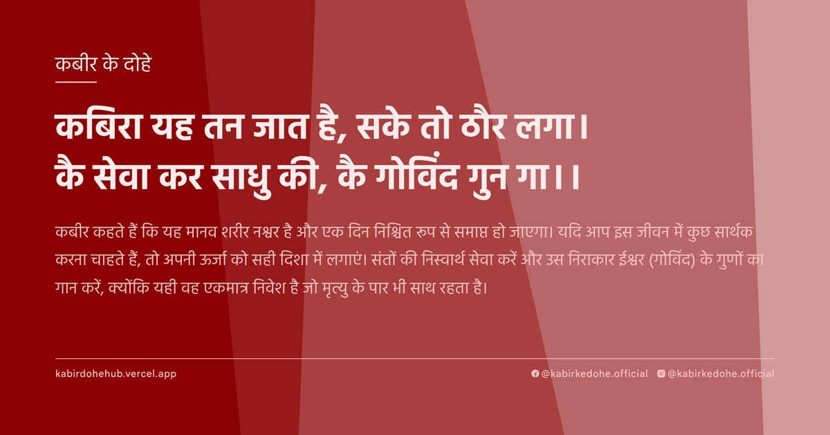कबिरा यह तन जात है, सके तो ठौर लगा। कै सेवा कर साधु की, कै गोविंद गुन गा।।