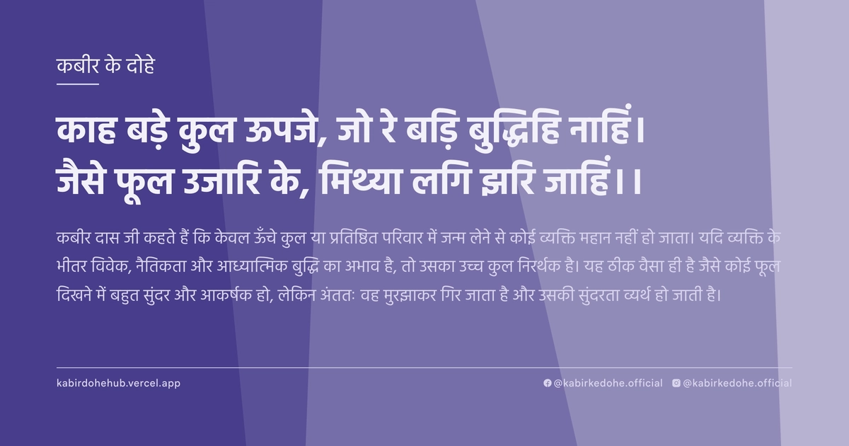 काह बड़े कुल ऊपजे, जो रे बड़‍ि बुद्धिहि नाहिं। जैसे फूल उजारि के, मिथ्‍या लगि झरि जाहिं।।