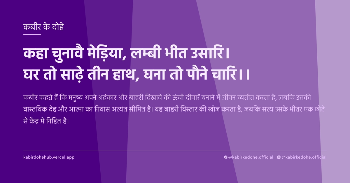 कहा चुनावै मेड़िया, लम्बी भीत उसारि। घर तो साढ़े तीन हाथ, घना तो पौने चारि।।