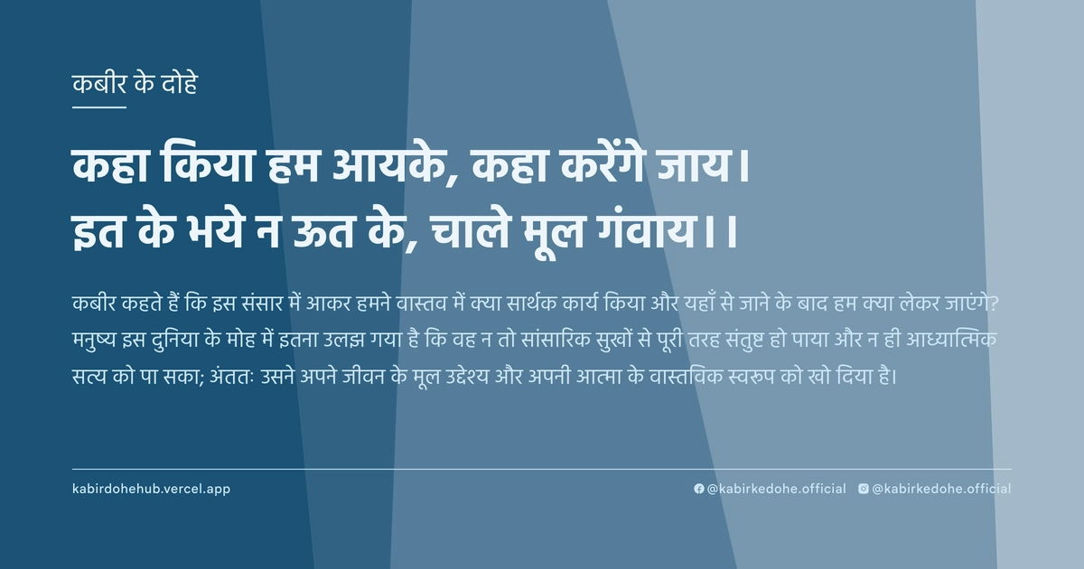 कहा किया हम आयके, कहा करेंगे जाय। इत के भये न ऊत के, चाले मूल गंवाय।।