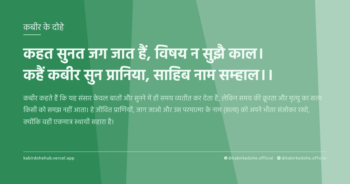कहत सुनत जग जात हैं, विषय न सुझै काल। कहैं कबीर सुन प्रानिया, साहिब नाम सम्‍हाल।।
