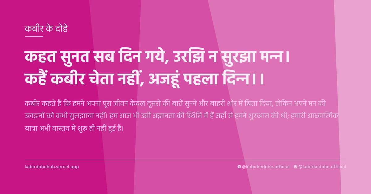 कहत सुनत सब दिन गये, उरझि न सुरझा मन्‍न। कहैं कबीर चेता नहीं, अजहूं पहला दिन्‍न।।