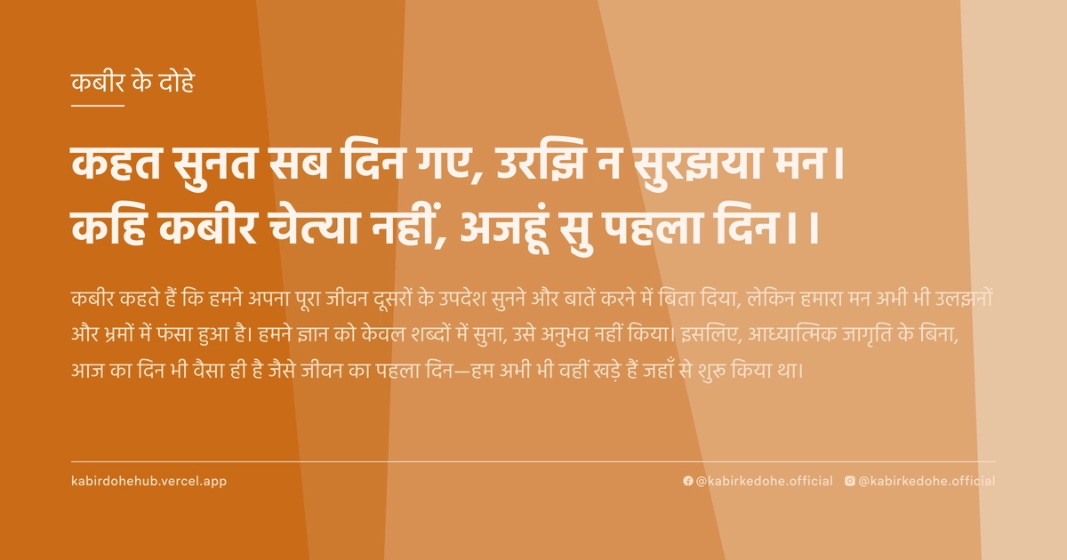 कहत सुनत सब दिन गए, उरझि न सुरझया मन। कहि कबीर चेत्‍या नहीं, अजहूं सु पहला दिन।।