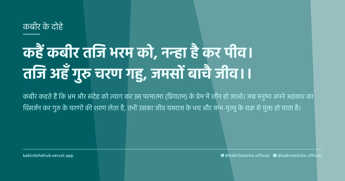 कहैं कबीर तजि भरम को, नन्हा है कर पीव। तजि अहँ गुरु चरण गहु, जमसों बाचै जीव।।