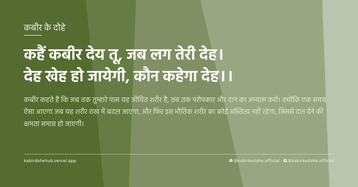 कहैं कबीर देय तू, जब लग तेरी देह। देह खेह हो जायेगी, कौन कहेगा देह।।