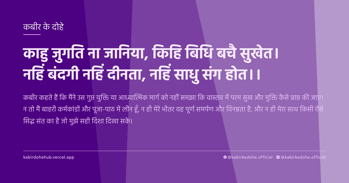 काहु जुगति ना जानिया, किहि बिधि बचै सुखेत। नहिं बंदगी नहिं दीनता, नहिं साधु संग होत।।