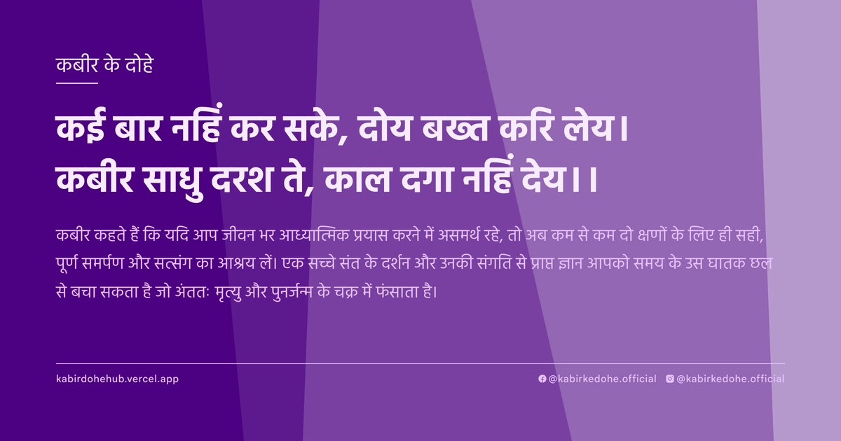 कई बार नहिं कर सके, दोय बख्त करि लेय। कबीर साधु दरश ते, काल दगा नहिं देय।।
