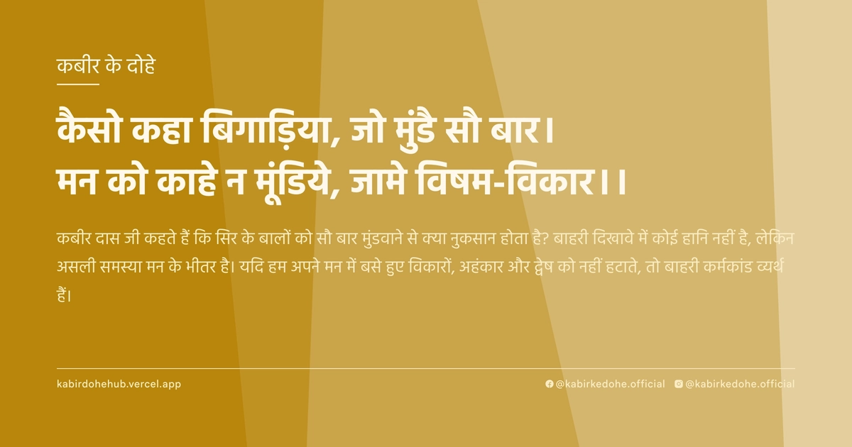कैसो कहा बिगाड़िया, जो मुंडै सौ बार। मन को काहे न मूंडिये, जामे विषम-विकार।।