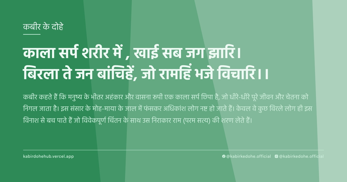 काला सर्प शरीर में , खाई सब जग झारि। बिरला ते जन बांचिहें, जो रामहिं भजे विचारि।।