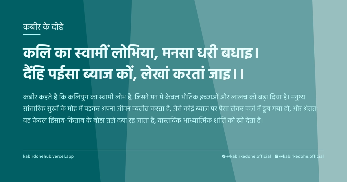 कलि का स्वामीं लोभिया, मनसा धरी बधाइ। दैंहि पईसा ब्याज कों, लेखां करतां जाइ।।