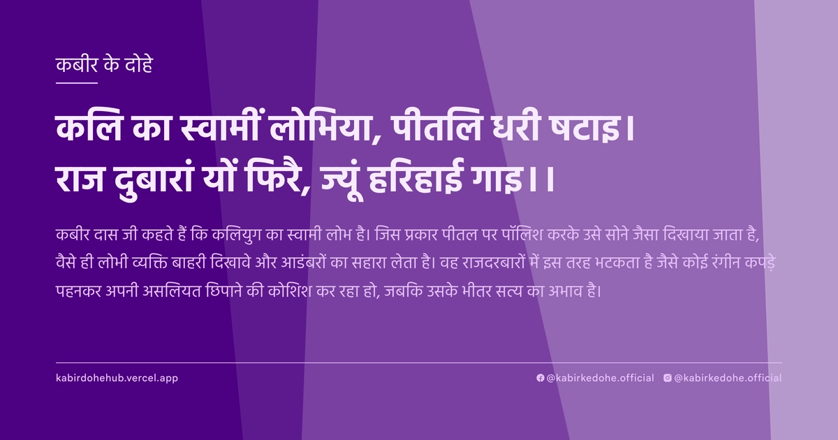 कलि का स्वामीं लोभिया, पीतलि धरी षटाइ। राज दुबारां यों फिरै, ज्यूं हरिहाई गाइ।।