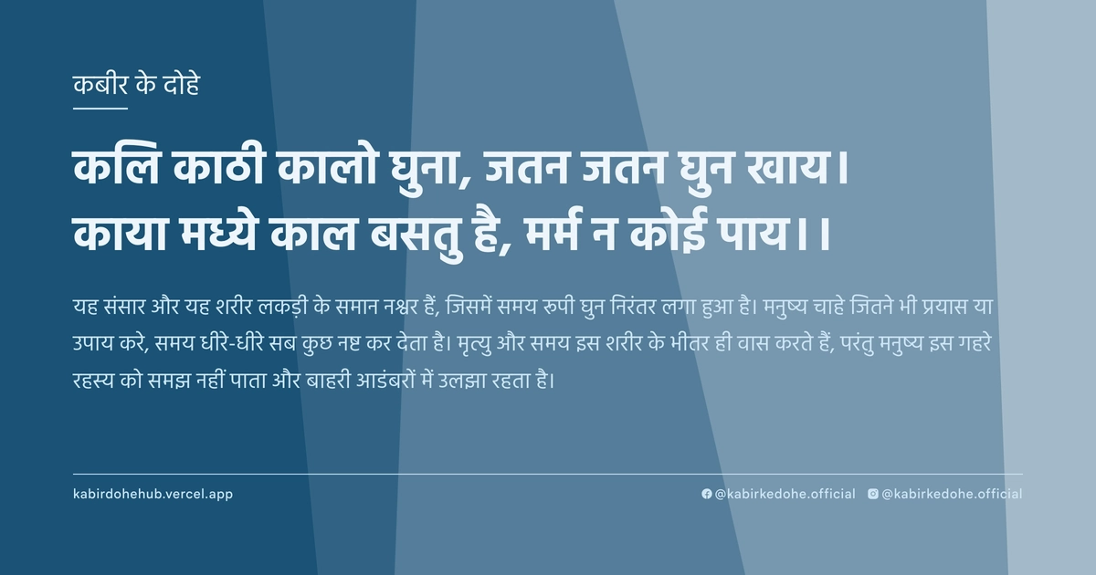 कलि काठी कालो घुना, जतन जतन घुन खाय। काया मध्ये काल बसतु है, मर्म न कोई पाय।।