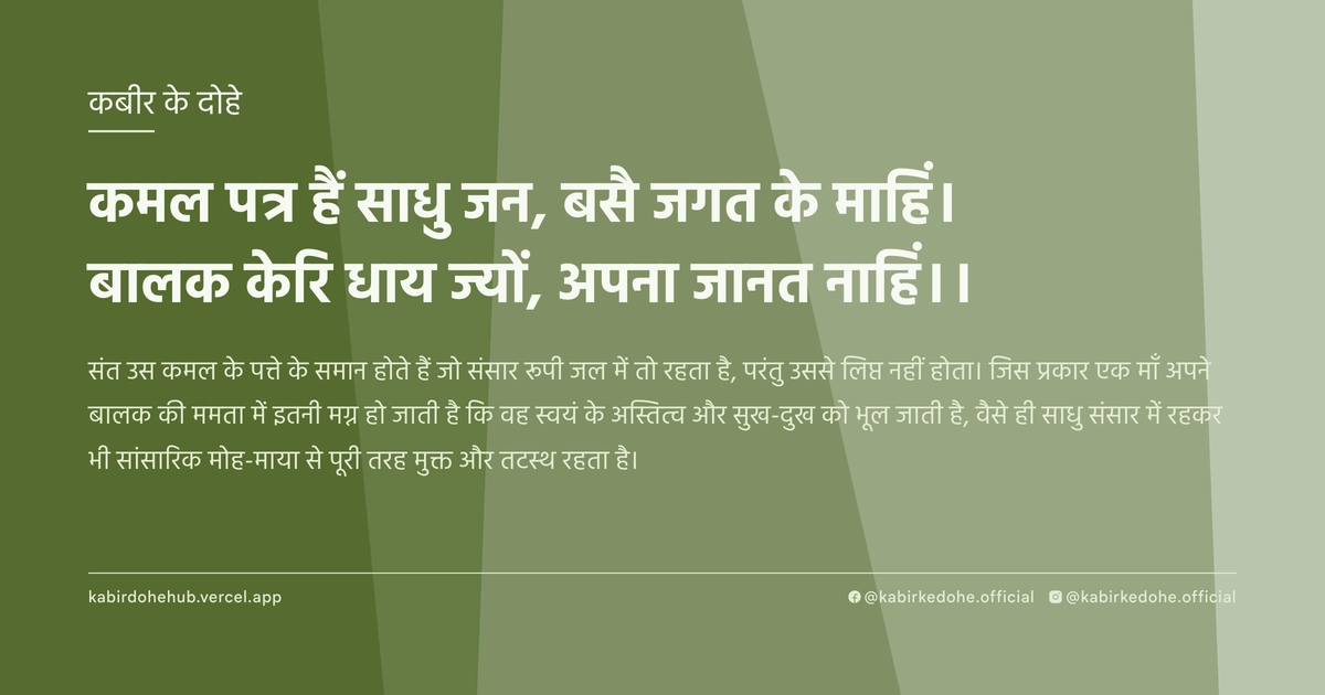 कमल पत्र हैं साधु जन, बसै जगत के माहिं। बालक केरि धाय ज्यों, अपना जानत नाहिं।।