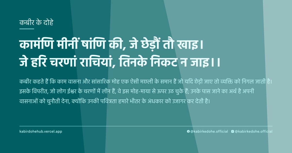 कामंणि मीनीं षांणि की, जे छेड़ौं तौ खाइ। जे हरि चरणां राचियां, तिनके निकट न जाइ।।