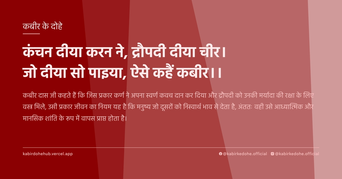 कंचन दीया करन ने, द्रौपदी दीया चीर। जो दीया सो पाइया, ऐसे कहैं कबीर।।