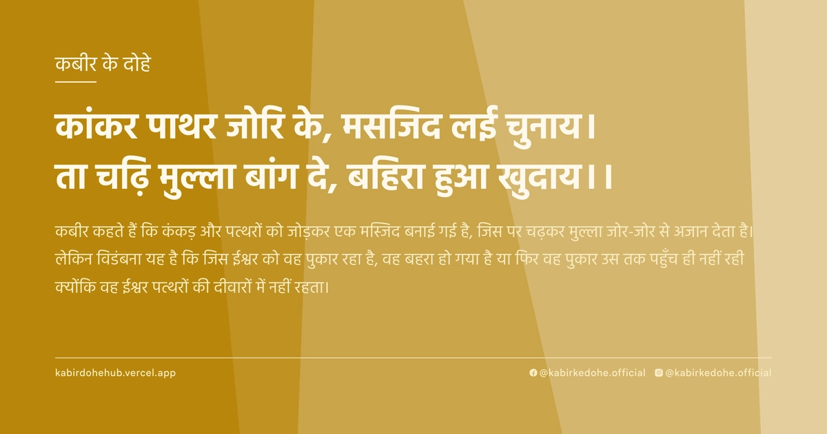 कांकर पाथर जोरि के, मसजिद लई चुनाय। ता चढ़‍ि मुल्‍ला बांग दे, बहिरा हुआ खुदाय।।