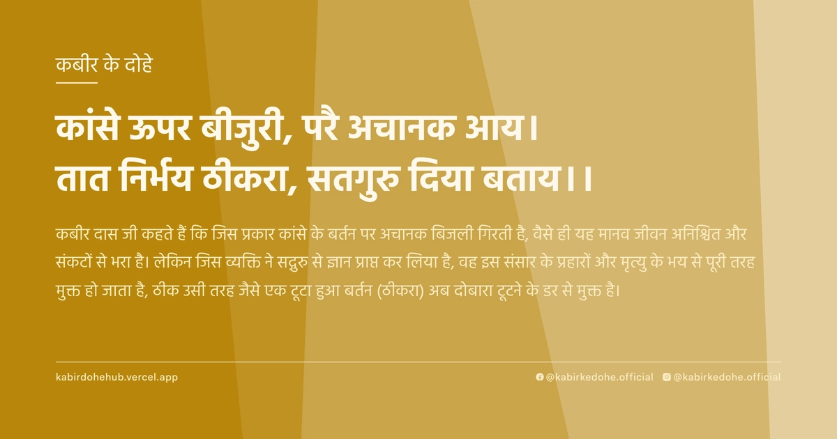 कांसे ऊपर बीजुरी, परै अचानक आय। तात निर्भय ठीकरा, सतगुरु दिया बताय।।